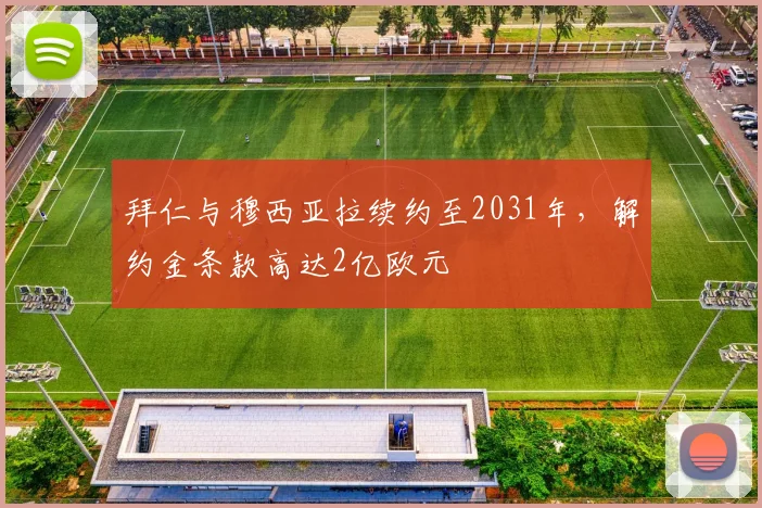 拜仁与穆西亚拉续约至2031年,解约金条款高达2亿欧元