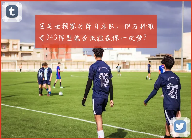 国足世预赛对阵日本队,伊万科维奇343阵型能否抵挡森保一攻势?