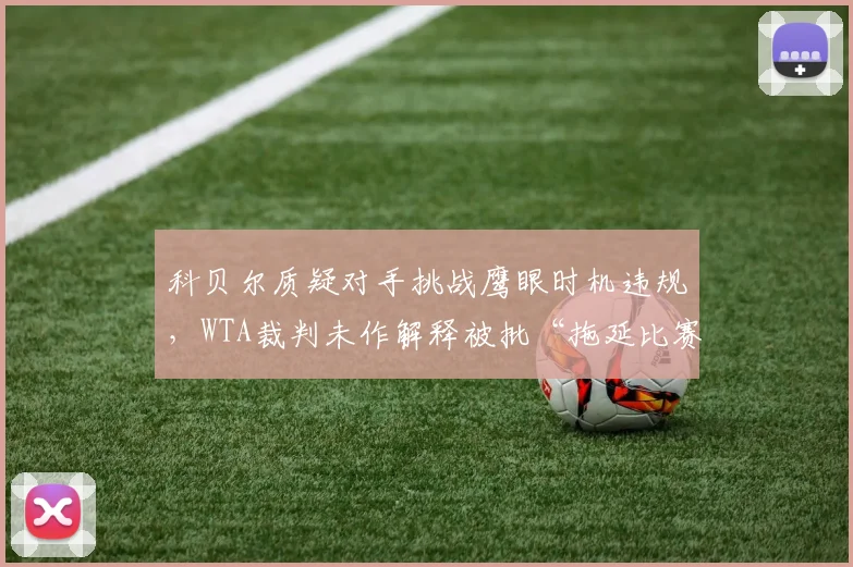 科贝尔质疑对手挑战鹰眼时机违规,WTA裁判未作解释被批“拖延比赛”