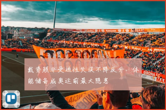 戴资颖非受迫性失误不降反升,体能储备成奥运前最大隐患