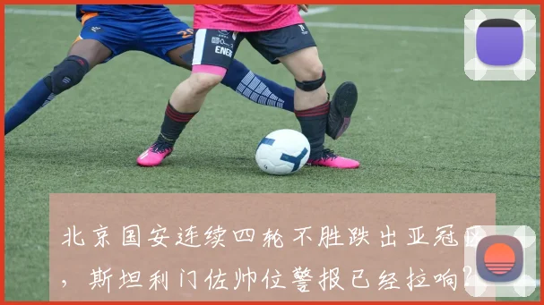 北京国安连续四轮不胜跌出亚冠区,斯坦利门佐帅位警报已经拉响?