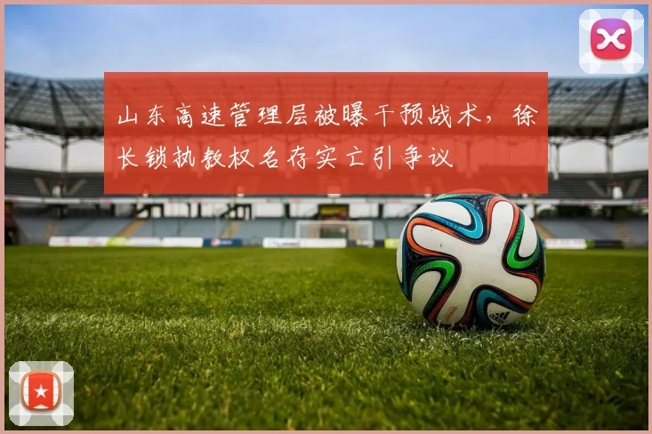 山东高速管理层被曝干预战术,徐长锁执教权名存实亡引争议